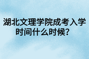 湖北文理學(xué)院成考入學(xué)時間什么時候？