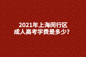 2021年上海閔行區(qū)成人高考學(xué)費(fèi)是多少？