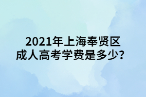 2021年上海奉賢區(qū)成人高考學(xué)費(fèi)是多少？