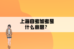 上海自考加考是什么意思？