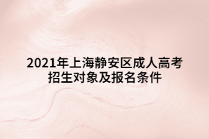 2021年上海靜安區(qū)成人高考招生對象及報名條件