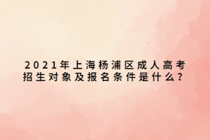 2021年上海楊浦區(qū)成人高考招生對象及報名條件是什么？