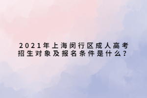 2021年上海閔行區(qū)成人高考招生對象及報名條件是什么？