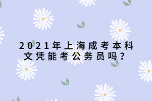 2021年上海成考本科文憑能考公務(wù)員嗎？