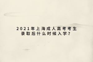 2021年上海成人高考考生錄取后什么時候入學？