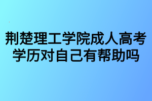 荊楚理工學(xué)院成人高考學(xué)歷對自己有幫助嗎