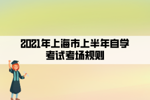 2021年上海市上半年自學(xué)考試考場(chǎng)規(guī)則