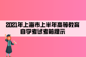 2021年上海市上半年高等教育自學(xué)考試考前提示