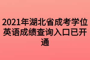 2021年湖北省成考學(xué)位英語(yǔ)成績(jī)查詢?nèi)肟谝验_(kāi)通