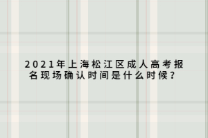 2021年上海松江區(qū)成人高考報(bào)名現(xiàn)場確認(rèn)時(shí)間是什么時(shí)候？