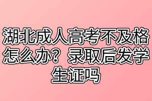 湖北成人高考不及格怎么辦？錄取后發(fā)學(xué)生證嗎