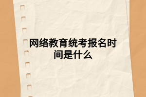 網(wǎng)絡教育統(tǒng)考報名時間是什么