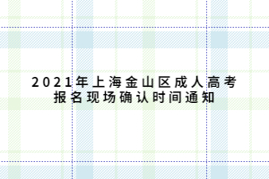 2021年上海金山區(qū)成人高考報名現(xiàn)場確認時間通知