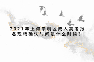 2021年上海崇明區(qū)成人高考報(bào)名現(xiàn)場(chǎng)確認(rèn)時(shí)間是什么時(shí)候？