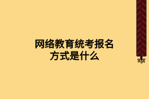 網(wǎng)絡教育統(tǒng)考報名方式是什么