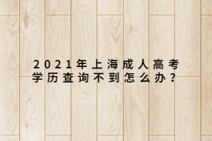 2021年上海成人高考學(xué)歷查詢不到怎么辦？