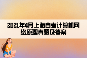 2021年4月上海自考計(jì)算機(jī)網(wǎng)絡(luò)原理真題及答案