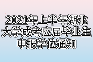 2021年上半年湖北大學成考應屆畢業(yè)生申報學位通知