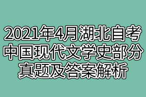 2021年4月湖北自考中國現(xiàn)代文學史部分真題及答案解析