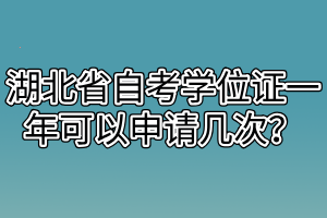 湖北省自考學位證一年可以申請幾次？