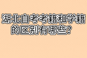 湖北自考考籍和學(xué)籍的區(qū)別有哪些？