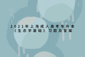 2021年上海成人高考專升本《生態(tài)學基礎(chǔ)》習題及答案 (4)