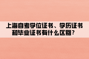 上海自考學(xué)位證書、學(xué)歷證書和畢業(yè)證書有什么區(qū)別？