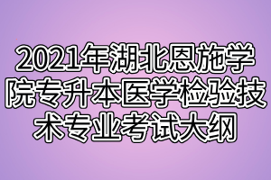 2021年湖北恩施學院專升本醫(yī)學檢驗技術專業(yè)考試大綱