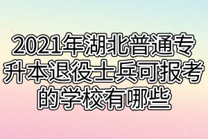 2021年湖北普通專(zhuān)升本退役士兵可報(bào)考的學(xué)校有哪些