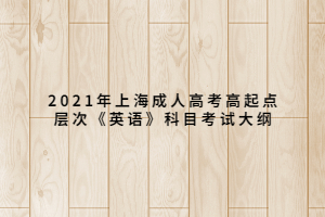 2021年上海成人高考高起點(diǎn)層次《英語(yǔ)》科目考試大綱