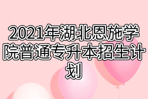 2021年湖北恩施學(xué)院普通專升本招生計劃