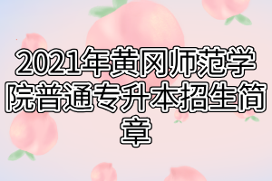 2021年黃岡師范學院普通專升本招生簡章(1)