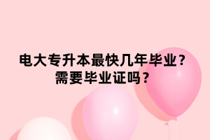 電大專升本最快幾年畢業(yè)？需要畢業(yè)證嗎？