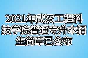 2021年武漢工程科技學(xué)院普通專升本招生簡章已公布