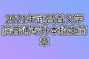 2021年武昌首義學院普通專升本招生簡章