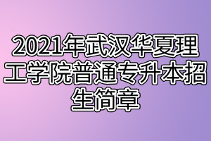 2021年武漢華夏理工學院普通專升本招生簡章