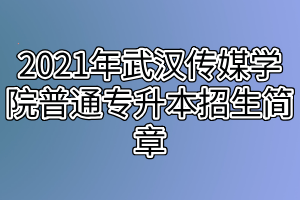 2021年武漢傳媒學院普通專升本招生簡章