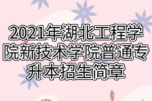 2021年湖北工程學(xué)院新技術(shù)學(xué)院普通專升本招生簡(jiǎn)章