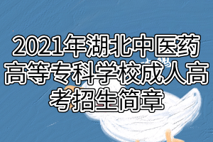 2021年湖北中醫(yī)藥高等專科學(xué)校成人高考招生簡(jiǎn)章