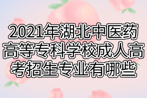 2021年湖北中醫(yī)藥高等?？茖W(xué)校成人高考招生專業(yè)有哪些