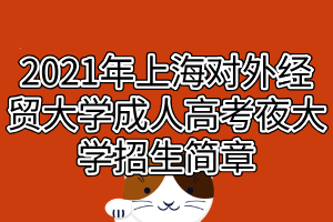 2021年上海對(duì)外經(jīng)貿(mào)大學(xué)成人高考夜大學(xué)招生簡章