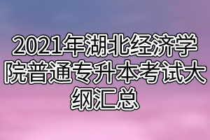 2021年湖北經(jīng)濟(jì)學(xué)院普通專升本考試大綱匯總