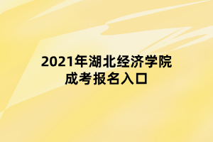 2021年湖北經(jīng)濟學(xué)院成考報名入口