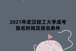 2021年武漢輕工大學成考報名時間及報名條件