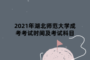 2021年湖北師范大學成考考試時間及考試科目