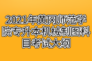 2021年黃岡師范學(xué)院專升本機械制圖科目考試大綱