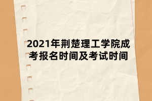 2021年荊楚理工學(xué)院成考報名時間及考試時間