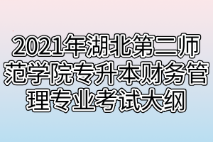 2021年湖北第二師范學院專升本財務管理專業(yè)考試大綱