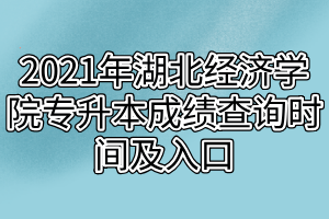 2021年湖北經(jīng)濟(jì)學(xué)院專升本成績(jī)查詢時(shí)間及入口