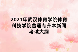 2021年武漢體育學(xué)院體育科技學(xué)院普通專升本新聞考試大綱